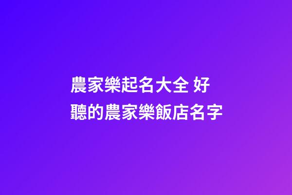 農家樂起名大全 好聽的農家樂飯店名字-第1張-店鋪起名-玄機派